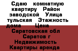 Сдаю 1-комнатную квартиру › Район ­ заводской › Улица ­ тульская › Этажность дома ­ 9 › Цена ­ 7 000 - Саратовская обл., Саратов г. Недвижимость » Квартиры аренда   